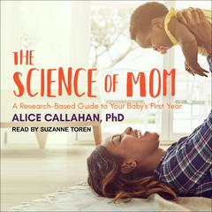 The Science of Mom: A Research-Based Guide to Your Babys First Year Audiobook, by Alice Callahan