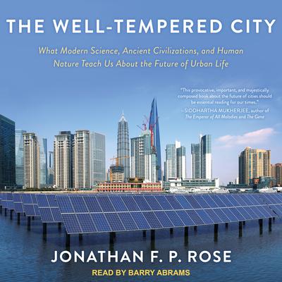 The Well-Tempered City: What Modern Science, Ancient Civilizations, and Human Nature Teach Us About the Future of Urban Life Audiobook, by Jonathan F. P. Rose
