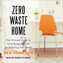Zero Waste Home: The Ultimate Guide to Simplifying Your Life by Reducing Your Waste Audiobook, by Bea Johnson