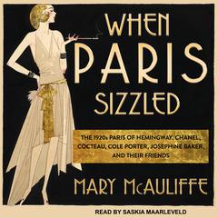 When Paris Sizzled: The 1920s Paris of Hemingway, Chanel, Cocteau, Cole Porter, Josephine Baker, and Their Friends Audiobook, by Mary McAuliffe