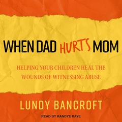 When Dad Hurts Mom: Helping Your Children Heal the Wounds of Witnessing Abuse Audiobook, by Lundy Bancroft