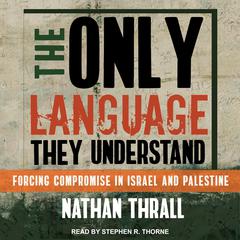 The Only Language They Understand: Forcing Compromise in Israel and Palestine Audiobook, by Nathan Thrall