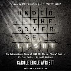 Under the Cover of Light: The Extraordinary Story of USAF COL Thomas 'Jerry' Curtis's 7 1/2 -Year Captivity in North Vietnam Audiobook, by Carole Engle Avriett