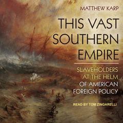 This Vast Southern Empire: Slaveholders at the Helm of American Foreign Policy Audiobook, by Matthew Karp