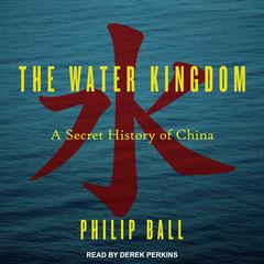 The Water Kingdom:  A Secret History of China Audiobook, by Philip Ball