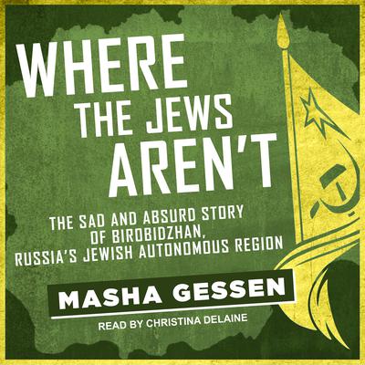 Where the Jews Aren't: The Sad and Absurd Story of Birobidzhan, Russia's Jewish Autonomous Region Audiobook, by Masha Gessen