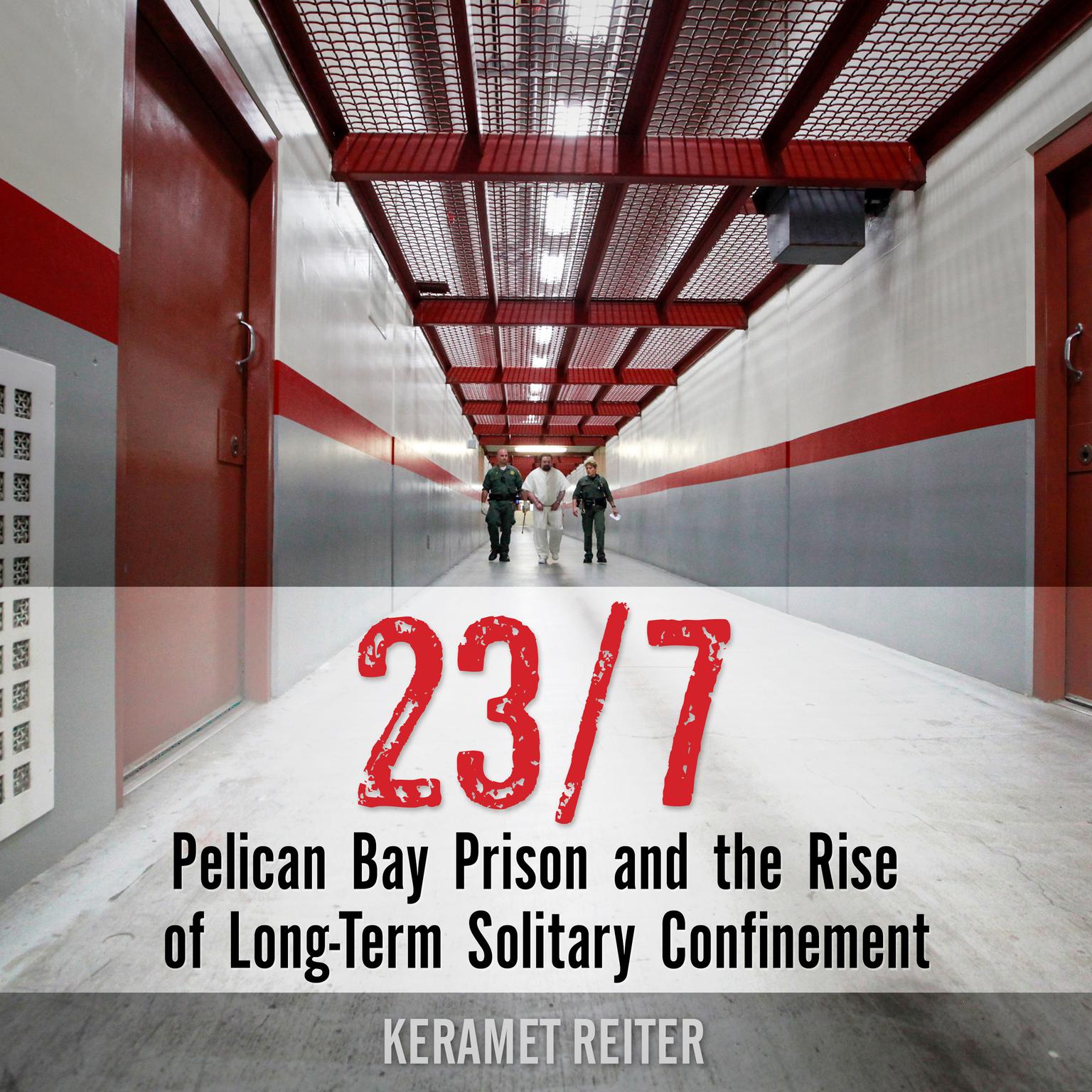 23/7: Pelican Bay Prison and the Rise of Long-Term Solitary Confinement Audiobook, by Keramet Reiter