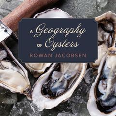 A Geography of Oysters: The Connoisseur’s Guide to Oyster Eating in North America Audiobook, by Rowan Jacobsen