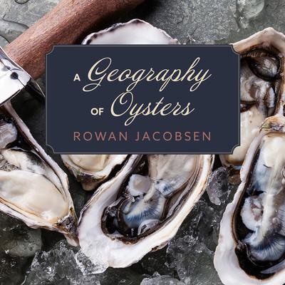 A Geography of Oysters: The Connoisseur’s Guide to Oyster Eating in North America Audiobook, by Rowan Jacobsen