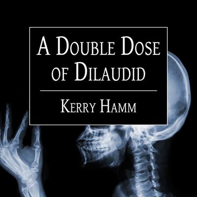 A Double Dose of Dilaudid: Real Stories from a Small-Town ER Audiobook, by Kerry Hamm
