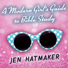 A Modern Girl’s Guide to Bible Study: A Refreshingly Unique Look at God’s Word Audiobook, by Jen Hatmaker