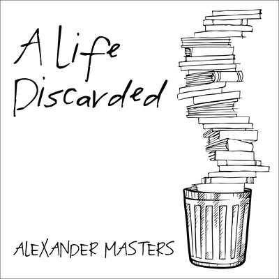 A Life Discarded: 148 Diaries Found in the Trash Audiobook, by Alexander Masters