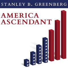 America Ascendant: A Revolutionary Nations Path to Addressing Its Deepest Problems and Leading the 21st Century Audiobook, by Stanley B. Greenberg