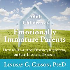 Adult Children of Emotionally Immature Parents: How to Heal from Distant, Rejecting, or Self-Involved Parents Audiobook, by 