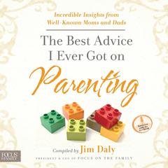 The Best Advice I Ever Got on Parenting: Incredible Insights from Well Known Moms & Dads Audiobook, by Jim Daly