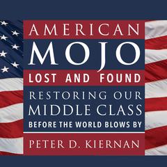 American Mojo: Lost and Found: Restoring our Middle Class Before the World Blows By Audiobook, by Peter D. Kiernan
