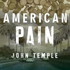 American Pain: How a Young Felon and His Ring of Doctors Unleashed America's Deadliest Drug Epidemic Audiobook, by John Temple