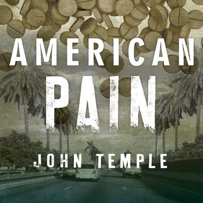 American Pain: How a Young Felon and His Ring of Doctors Unleashed Americas Deadliest Drug Epidemic Audiobook, by John Temple