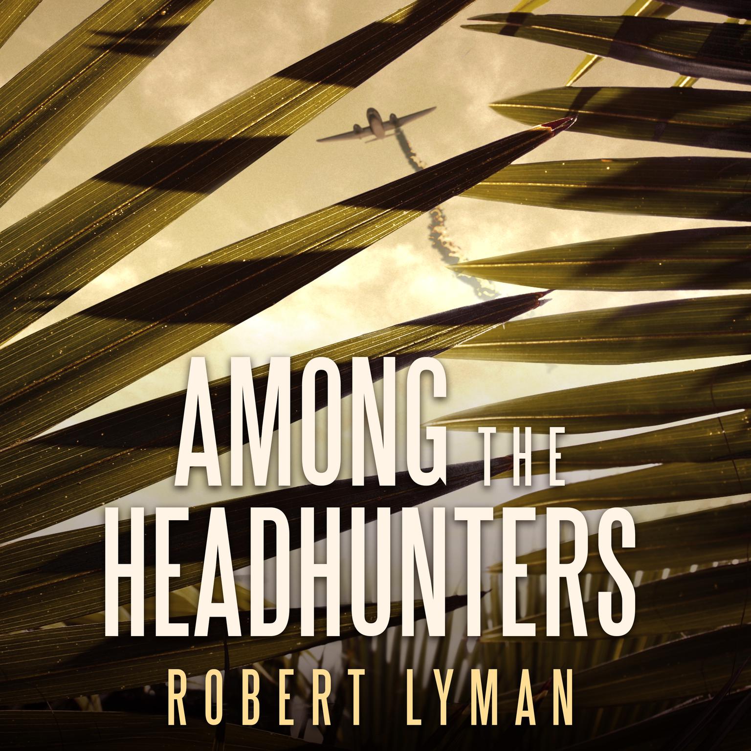 Among the Headhunters: An Extraordinary World War II Story of Survival in the Burmese Jungle Audiobook, by Robert Lyman