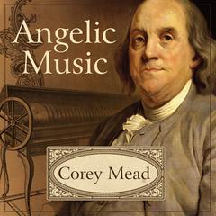 Angelic Music: The Story of Benjamin Franklins Glass Armonica Audiobook, by Corey Mead