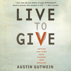Live to Give: Let God Turn Your Talents into Miracles Audiobook, by Austin Gutwein