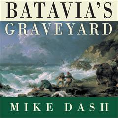 Batavias Graveyard: The True Story of the Mad Heretic Who Led Historys Bloodiest Mutiny Audiobook, by Mike Dash
