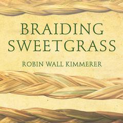 Braiding Sweetgrass: Indigenous Wisdom, Scientific Knowledge and the Teachings of Plants Audiobook, by Robin Wall Kimmerer