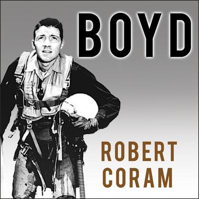 Boyd: The Fighter Pilot Who Changed the Art of War Audiobook, by Robert Coram
