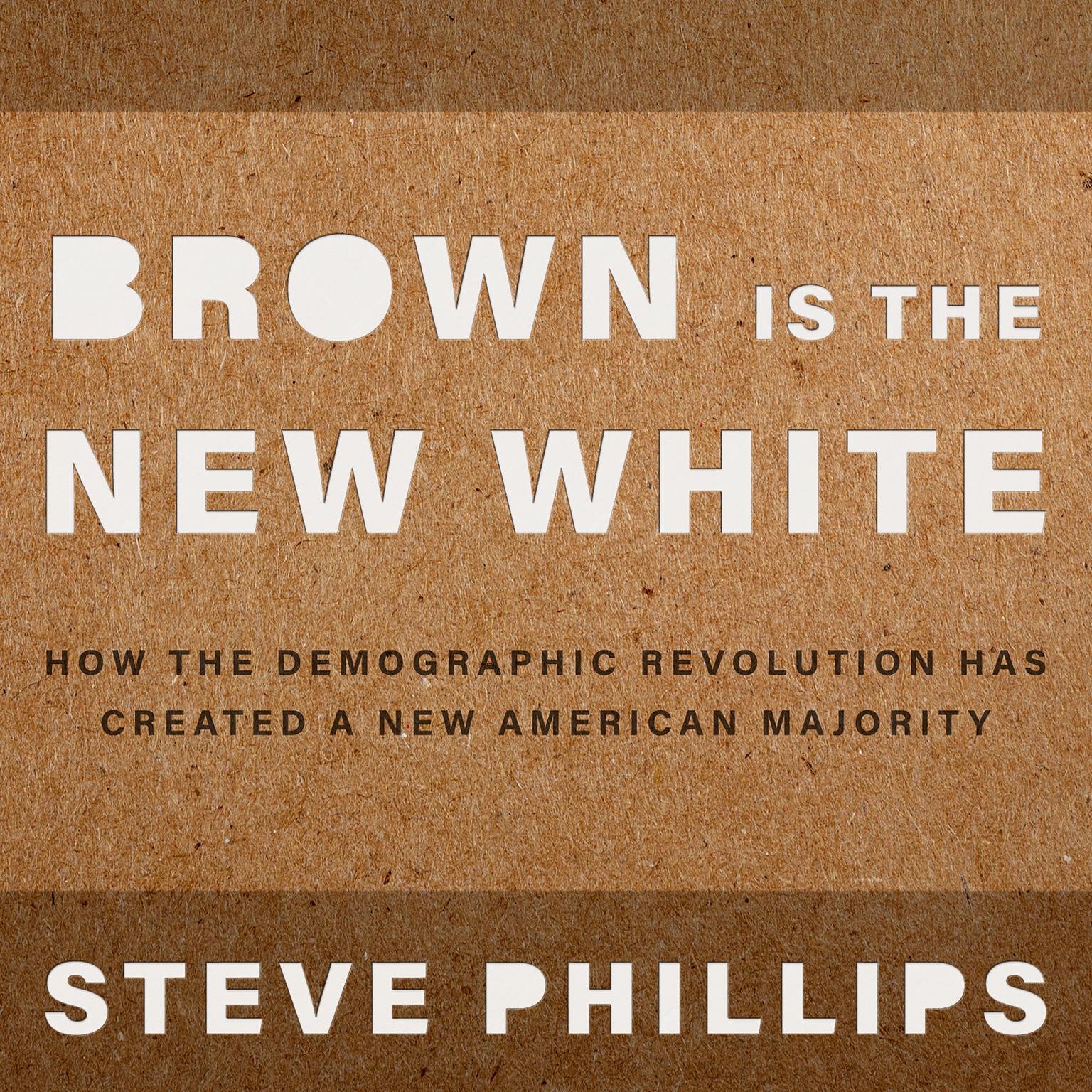 Brown is the New White:  How the Demographic Revolution Has Created a New American Majority Audiobook, by Steven Phillips