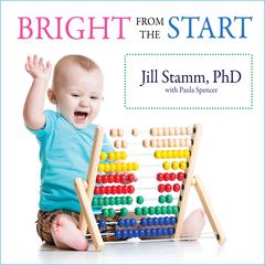 Bright from the Start: The Simple, Science-Backed Way to Nurture Your Childs Developing Mind from Birth to Age 3 Audiobook, by Paula Spencer