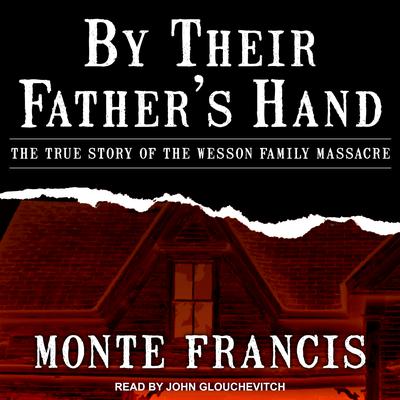 By Their Father's Hand: The True Story of the Wesson Family Massacre Audiobook, by Monte Francis