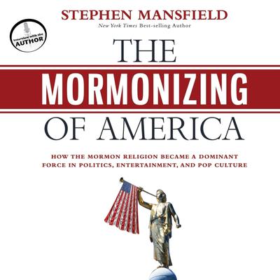 The Mormonizing of America: How the Mormon Religion Became a Dominant Force in Politics, Entertainment, and Pop Culture Audiobook, by Stephen Mansfield