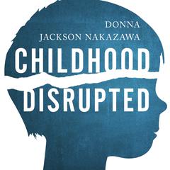 Childhood Disrupted: How Your Biography Becomes Your Biology, and How You Can Heal Audiobook, by Donna Jackson Nakazawa