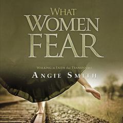 What Women Fear: Walking in Faith that Transforms Audiobook, by Angie Smith