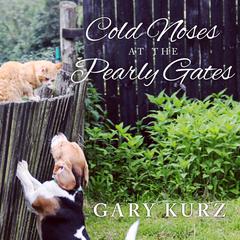 Cold Noses at the Pearly Gates: A Book of Hope for Those Who Have Lost a Pet Audiobook, by Gary Kurz