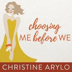 Choosing ME Before WE: Every Woman’s Guide to Life and Love Audiobook, by Christine Arylo