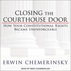 Closing the Courthouse Door: How Your Constitutional Rights Became Unenforceable Audiobook, by Erwin Chemerinsky