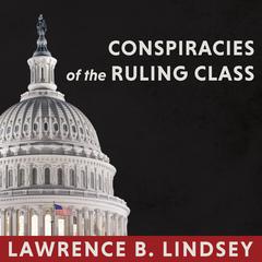 Conspiracies of the Ruling Class: How to Break Their Grip Forever Audiobook, by Lawrence B. Lindsey