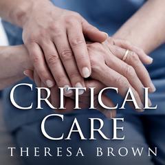 Critical Care: A New Nurse Faces Death, Life, and Everything in Between Audiobook, by Theresa Brown