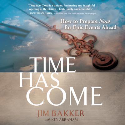Time Has Come: How to Prepare Now for Epic Events Ahead Audiobook, by Jim Bakker
