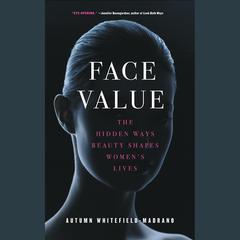 Face Value: The Hidden Ways Beauty Shapes Womens Lives Audiobook, by Autumn Whitefield-Madrano