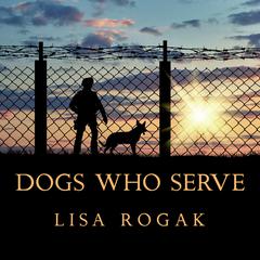 Dogs Who Serve: Incredible Stories of Our Canine Military Heroes Audiobook, by Lisa Rogak