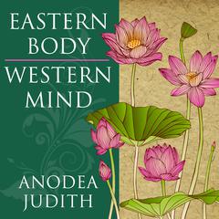 Eastern Body, Western Mind: Psychology and the Chakra System As a Path to the Self Audiobook, by Anodea Judith