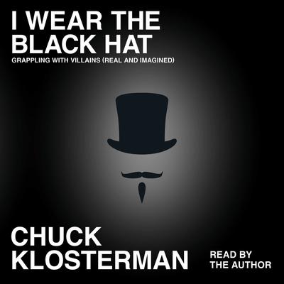 I Wear the Black Hat: Grappling with Villains (Real and Imagined) Audiobook, by Chuck Klosterman