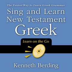 Sing and Learn New Testament Greek: The Easiest Way to Learn Greek Grammar Audiobook, by Kenneth Berding