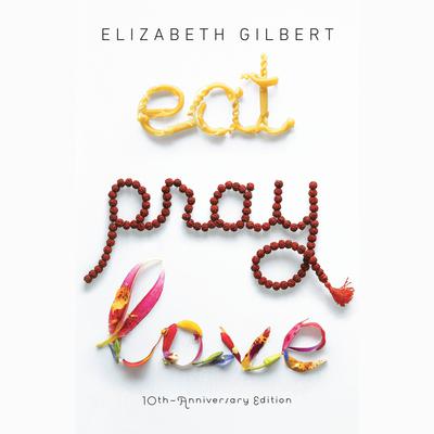 Eat, Pray, Love: One Woman's Search for Everything Across Italy, India and Indonesia Audiobook, by 