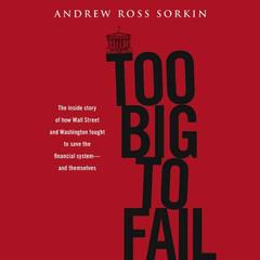 Too Big to Fail: The Inside Story of How Wall Street and Washington Fought to Save the Financial System--and Themselves Audiobook, by Andrew Ross Sorkin