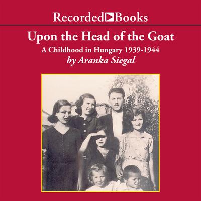 Upon the Head of the Goat: A Childhood in Hungary 1939–1944 Audiobook, by Aranka Siegal