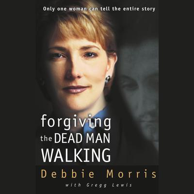 Forgiving the Dead Man Walking (Abridged): Only One Woman Can Tell the Entire Story Audiobook, by Debbie Morris