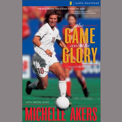The Game and the Glory (Abridged): An Autobiography Audiobook, by Michelle Akers